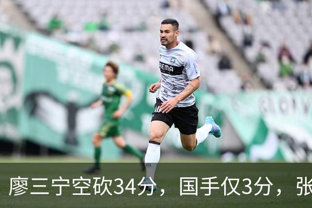 廖三宁空砍34分，国手仅3分，张镇麟28分大胜对手