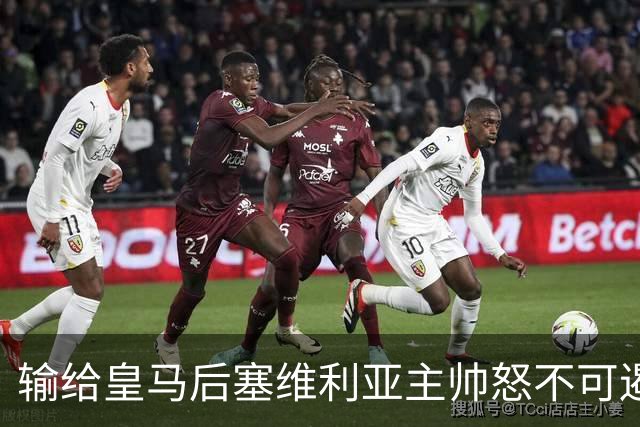 输给皇马后塞维利亚主帅怒不可遏：也许是为了保住国家德比悬念！